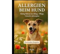 Allergien beim Hund: Ursachen erkennen, Symptome lindern, Alltag sicher führen - Der große Ratgeber für ein ruhiges Hundeleben
