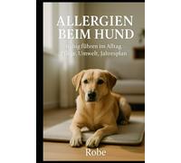 Allergien beim Hund: Ursachen erkennen, Symptome lindern, Alltag sicher führen - Der große Ratgeber für ein ruhiges Hundeleben Autor: Robe