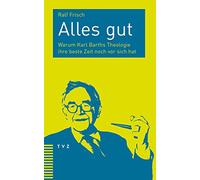 Alles Gut: Warum Karl Barths Theologie Ihre Beste Zeit Noch VOR Sich Hat