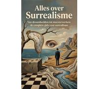 Alles over Surrealisme: Van droombeelden tot meesterwerken: de complete gids voor surrealisme