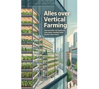 Alles over Vertical Farming: Van techniek tot toekomst: duurzaam voedsel telen binnen vier muren