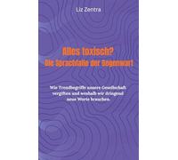 Alles toxisch? Die Sprachfalle der Gegenwart: Wie Trendbegriffe unsere Gesellschaft vergiften und weshalb wir dringend neue Worte brauchen.