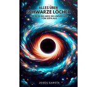 Alles über Schwarze Löcher: Eine Reise ins Herz des Universums vom Sofa aus (das schwarze loch, stephen hawking, astronomie für einsteiger, physik buch, kosmologie, schwarze löcher)