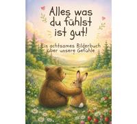 Alles was du fühlst ist gut!: Ein achtsames Bilderbuch über unsere Gefühle