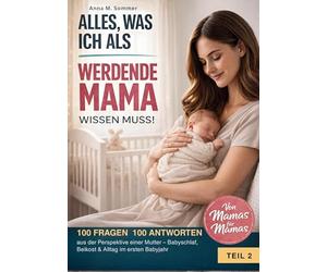 Alles was ich als werdende Mama wissen muss!: 100 FRAGEN 100 ANTWORTEN aus der Perspektive einer Mutter - Babyschlaf, Beikost & Alltag im ersten Babyjahr