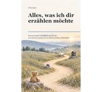 Alles, was ich dir erzählen möchte: Erinnerungen, Gedanken und Briefe von deinem Anfang bis zu deinem achten Lebensjahr