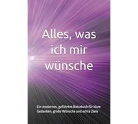 Alles, was ich mir wünsche: Ein modernes, geführtes Notizbuch für klare Gedanken, große Wünsche und echte Ziele