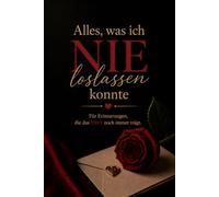 Alles, was ich nie loslassen konnte: Geführtes Briefjournal für Erinnerungen, Loslassen und persönliche Reflexion