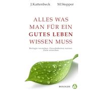 Alles Was man für ein gutes Leben wissen muss: Unsere Biologie verstehen. Gewohnheiten nutzen. Ziele erreichen.