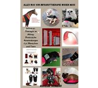 Alles was man von Infrarottherapie wissen muss: Infrarot-Therapie im Alltag-Praktische Anwendungenfür Menschen und Tiere