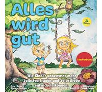 Alles wird gut: Wie Kinder unbewusst mehr Selbstvertrauen und Selbstliebe entwickeln können. Affirmationsreime für Kinder (18+ Monate)
