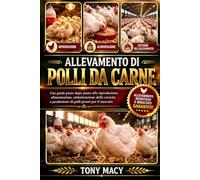 ALLEVAMENTO DI POLLI DA CARNE: Una guida passo dopo passo alla riproduzione, alimentazione, ottimizzazione della crescita e produzione di polli pronti per il mercato.