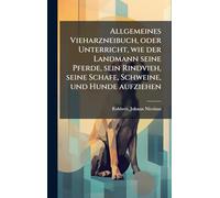Allgemeines Vieharzneibuch, oder Unterricht, wie der Landmann seine Pferde, sein Rindvieh, seine Schafe, Schweine, und Hunde aufziehen