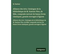 Alliance des Arts. Catalogue de la bibliothèque de M. Kastner Père, de Bâle, composée surtout de beaux livres classiques, grands ouvrages à figures: ... Père, de Bâle, composée surtout de beaux livr
