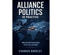 ALLIANCE POLITICS IN PRACTICE: Why Security Partnerships Form, Fray, and Endure (The Anatomy of Power)