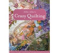 Allie Aller's Crazy Quilting:: Modern Piecing & Embellishing Techniques for Joyful Stitching