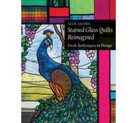 Allie Aller's Stained Glass Quilts Reimagined : Fresh Techniques & Design