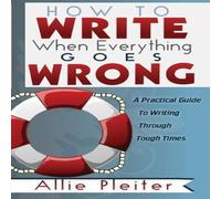 Allie Pleiter How to WRITE When Everything Goes WRONG: A Practical Guide to Allie Pleiter Multicolor