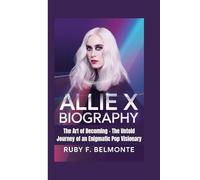 ALLIE X BIOGRAPHY: The Art of Becoming - The Untold Journey of an Enigmatic Pop Visionary