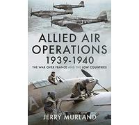 Allied Air Operations 1939 1940: The War Over France and the Low Countries
