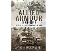 Allied Armour, 1939 1945: British and American Tanks at War