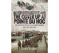 Allied Intelligence and the Cover Up at Pointe Du Hoc: The History of the 2nd & 5th US Army Rangers, 1943 - 30th April 1944