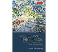 Allies with the Infidel: The Ottoman and French Alliance in the Sixteenth Century (Library of Ottoman Studies)