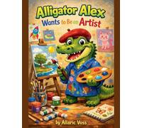 Alligator Alex Wants to Be an Artist: 1 (The Alphabet of Becoming)