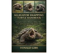 ALLIGATOR SNAPPING TURTLE HANDBOOK: A Complete Guide to Behavior, Habitat, Diet, Care, and Conservation of the Ancient Freshwater Predator.