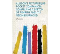 Allison's Picturesque Pocket Companion: Comprising a Sketch of Penrith and It's Neighbourhood