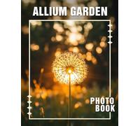 Allium Garden Photo Book: Explore 40 Stunning Images Of Allium Flowers For Garden Enthusiasts And Nature Lovers