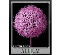 Allium Photo Book: Explore 40 Stunning Allium Flower Images For Garden Enthusiasts And Nature Lovers