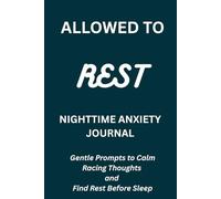 ALLOWED TO REST: NIGHTTIME ANXIETY JOURNAL Gentle Prompts to Calm Racing Thoughts and Find Rest Before Sleep