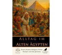 Alltag im Alten Ägypten: Essen, Arbeit, Religion, Feste, Katzen und das Jenseits (Menschen der Vergangenheit)