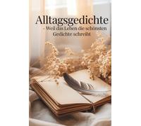 Alltagsgedichte - Weil das Leben die schönsten Gedichte schreibt: Emotional, Spannend, verführerisch, Poesie (Zwischen Jetzt und Immer - Gedichte vom Dasein)