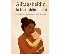 Alltagsheldin - du bist nicht allein: Ein ehrliches Mutmachbuch für Mamas
