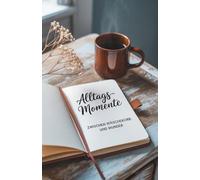 Alltagsmomente - Zwischen Wäschekorb und Wunder: Weil zwischen Chaos und Kaffee die schönsten Geschichten entstehen. (Zwischen Jetzt und Immer - Gedichte vom Dasein)