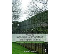 Allure of the Incomplete, Imperfect, and Impermanent: Designing and Appreciating Architecture as Nature