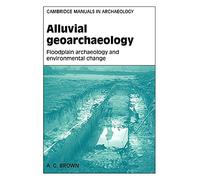 Alluvial Geoarchaeology: Floodplain Archaeology and Environmental Change (Cambridge Manuals in Archaeology)