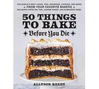 50 Things To Bake Before You Die : The World's Best Cakes, Pies, Brownies, Cookies, and More from Your Favorite Bakers, Including Christina Tosi, Joanne Chang, and Dominique Ansel