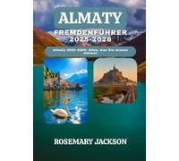 ALMATY FREMDENFÜHRER 2025-2026: Almaty 2025-2026: Alles, was Sie wissen müssen