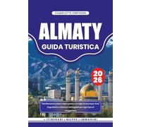 ALMATY GUIDA TURISTICA 2026: Pianificazione passo dopo passo, consigli di sicurezza, frasi linguistiche e itinerari dettagliati per ogni tipo di viaggiatore
