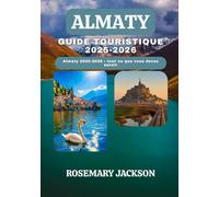 ALMATY GUIDE TOURISTIQUE 2025-2026: Almaty 2025-2026 : tout ce que vous devez savoir