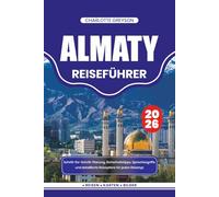 ALMATY REISEFÜHRER 2026: Schritt-für-Schritt-Planung, Sicherheitstipps, Sprachbegriffe und detaillierte Reisepläne für jeden Reisetyp