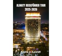 ALMATY REISEFÜHRER TOUR 2025-2026: Entdecken Sie Berge, Märkte und Kultur mit cleveren Reisetipps, lokalen Einblicken, günstigen Reiserouten, Karten und verborgenen Schätzen Kasachstans
