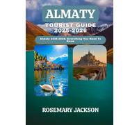 ALMATY TOURIST GUIDE 2025-2026: Almaty 2025-2026: Everything You Need To Know