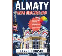 Almaty Travel Guide 2025-2026: Your Ultimate Expert Guide for a Hassle-Free Journey To Explore Top Attractions, Natural Wonders, Cuisine, Shopping and Festivals With Insider Recommendations.