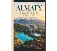Almaty Travel Guide 2026-2027: Explore Kok-Tobe Hill, Shymbulak Ski Resort, Charyn Canyon, Big Almaty Lake, Zenkov Cathedral, Medeu Ice Rink, and the Real Soul of Kazakhstan's Mountain Capital