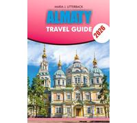 ALMATY Travel Guide 2026: Almaty Travel Guide 2026: Top Attractions, Adventure Activities, Hotels, Restaurants, Day Trips, Itineraries, and Visa Tips for a Stress-Free and Unforgettable Vacation