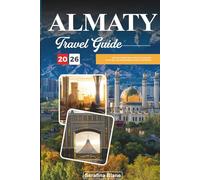 ALMATY TRAVEL GUIDE 2026: Discover Hidden Gems, Historic Landmarks, Travel Tips, and Unforgettable Vacation Experiences